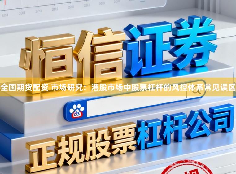 全国期货配资 市场研究:港股市场中股票杠杆的风控体系常见误区