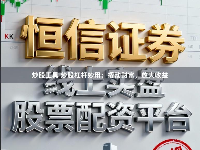 炒股工具 炒股杠杆妙用：撬动财富，放大收益