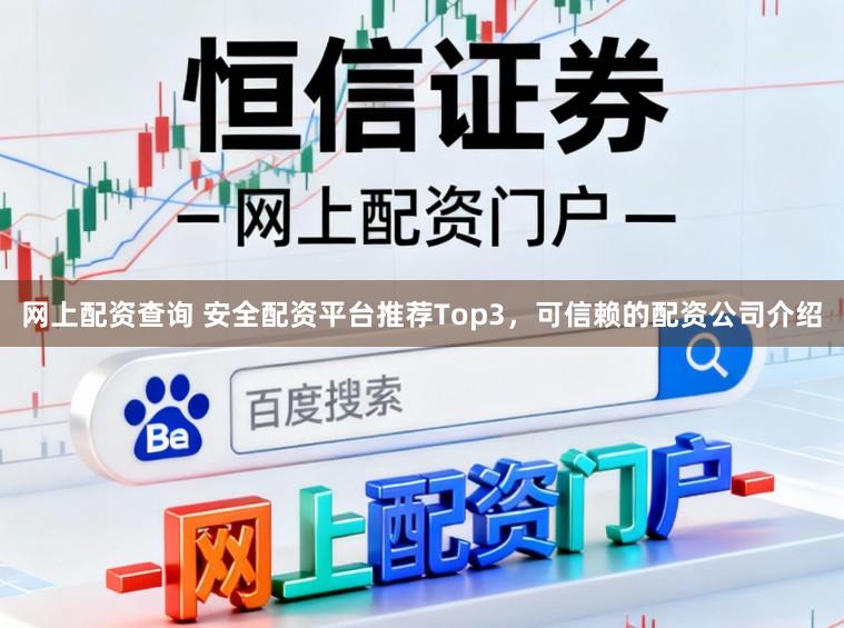 网上配资查询 安全配资平台推荐Top3，可信赖的配资公司介绍