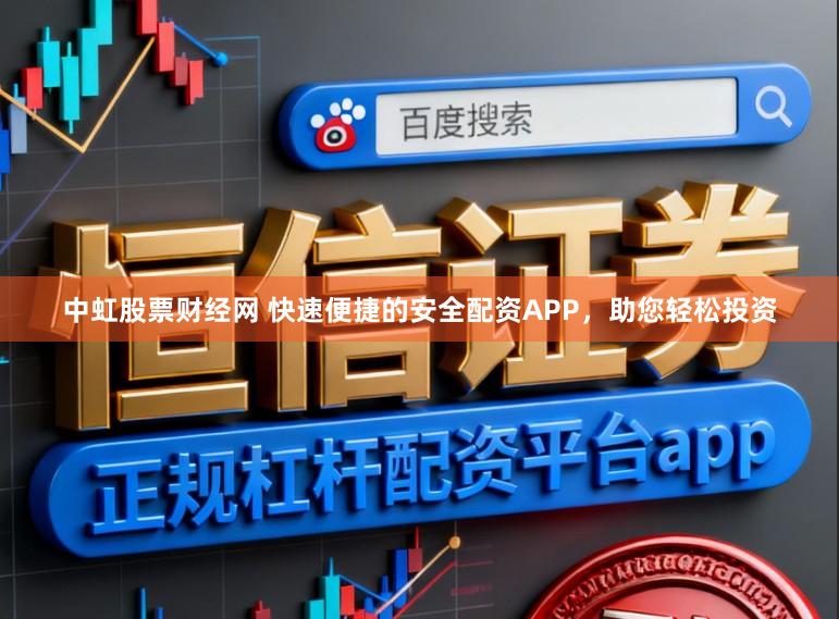 中虹股票财经网 快速便捷的安全配资APP，助您轻松投资