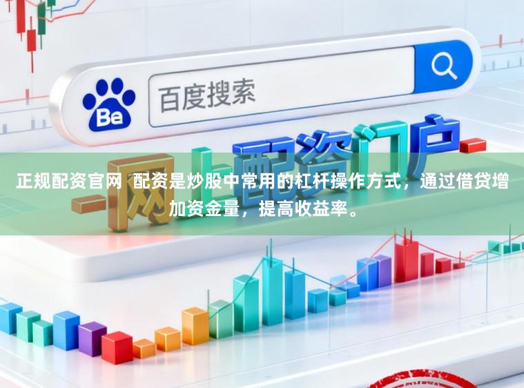 正规配资官网  配资是炒股中常用的杠杆操作方式，通过借贷增加资金量，提高收益率。