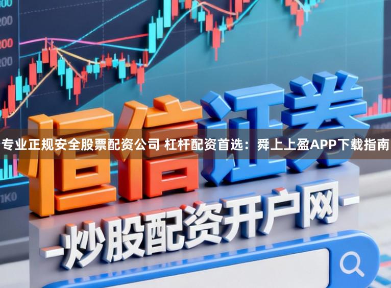 专业正规安全股票配资公司 杠杆配资首选:舜上上盈APP下载指南