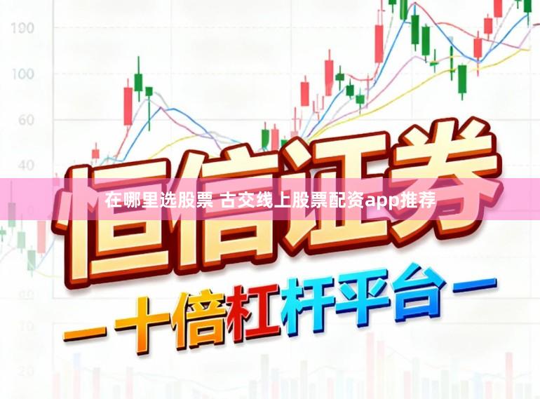 在哪里选股票 古交线上股票配资app推荐