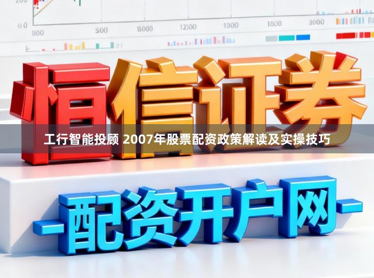 工行智能投顾 2007年股票配资政策解读及实操技巧