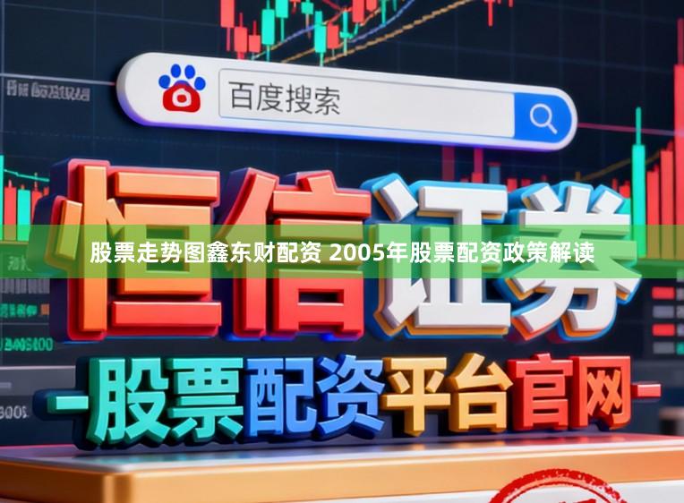 股票走势图鑫东财配资 2005年股票配资政策解读