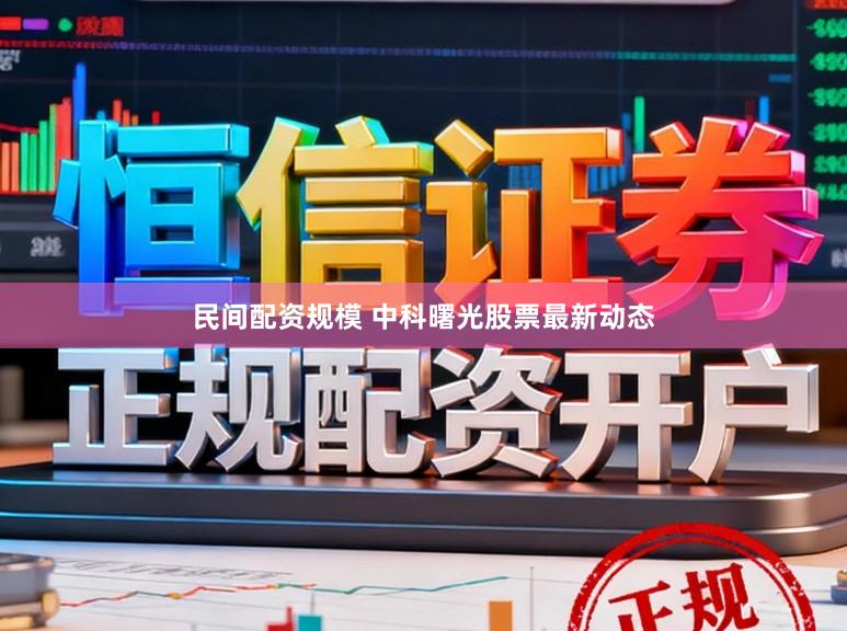 民间配资规模 中科曙光股票最新动态
