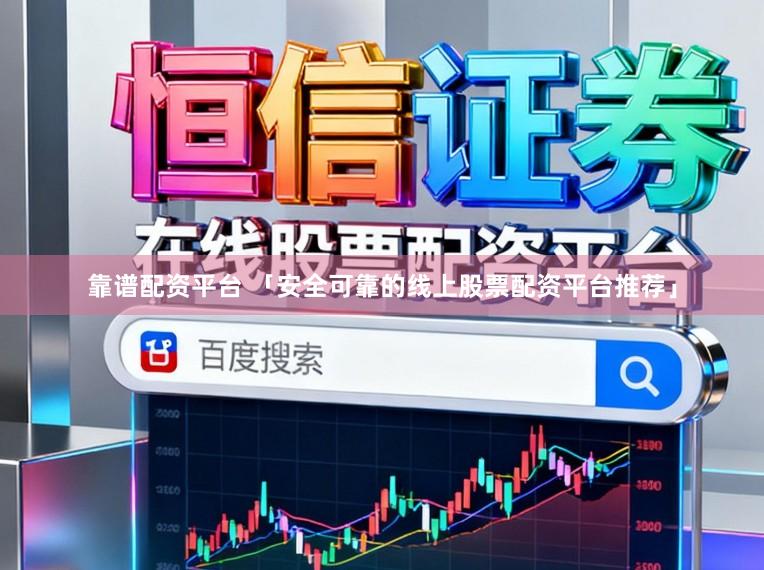 靠谱配资平台 「安全可靠的线上股票配资平台推荐」