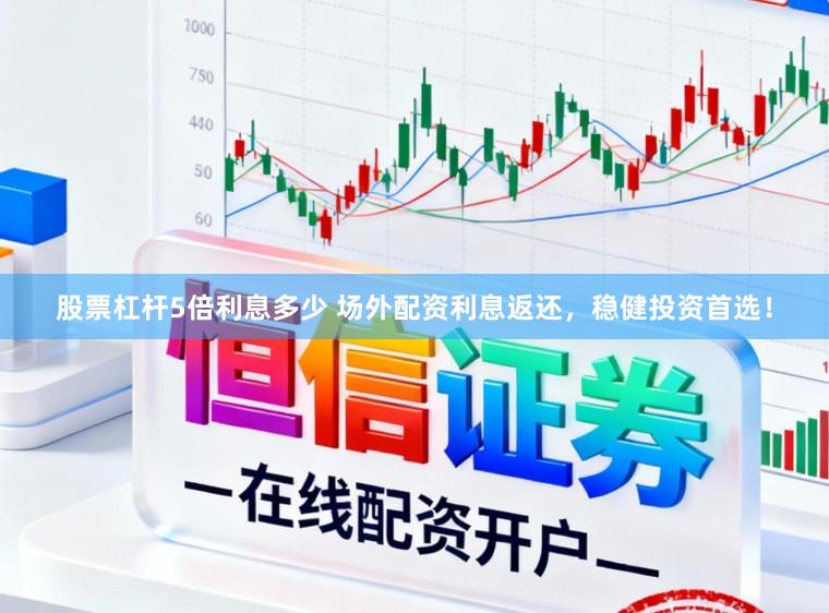 股票杠杆5倍利息多少 场外配资利息返还，稳健投资首选！