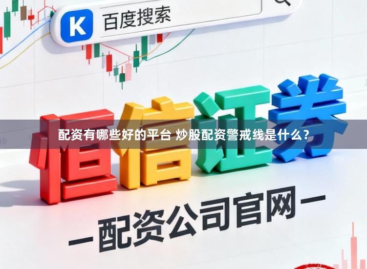 配资有哪些好的平台 炒股配资警戒线是什么？