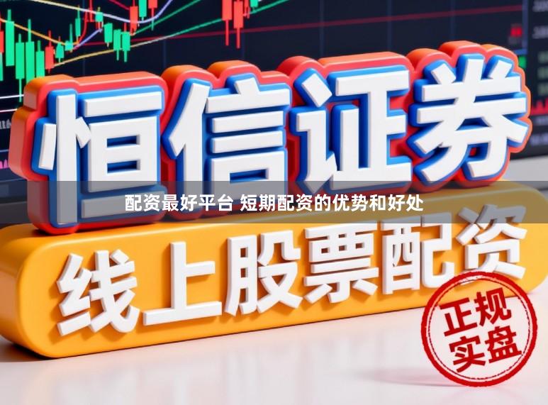 配资最好平台 短期配资的优势和好处