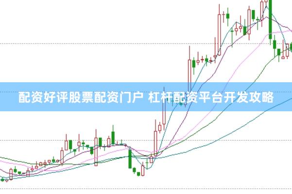 配资好评股票配资门户 杠杆配资平台开发攻略