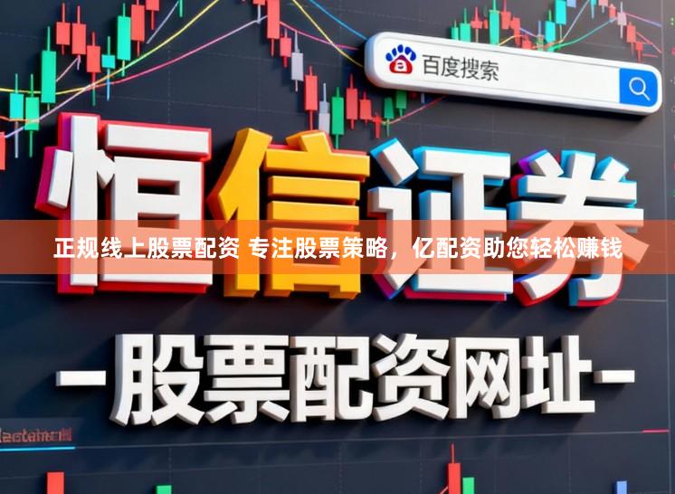 正规线上股票配资 专注股票策略，亿配资助您轻松赚钱