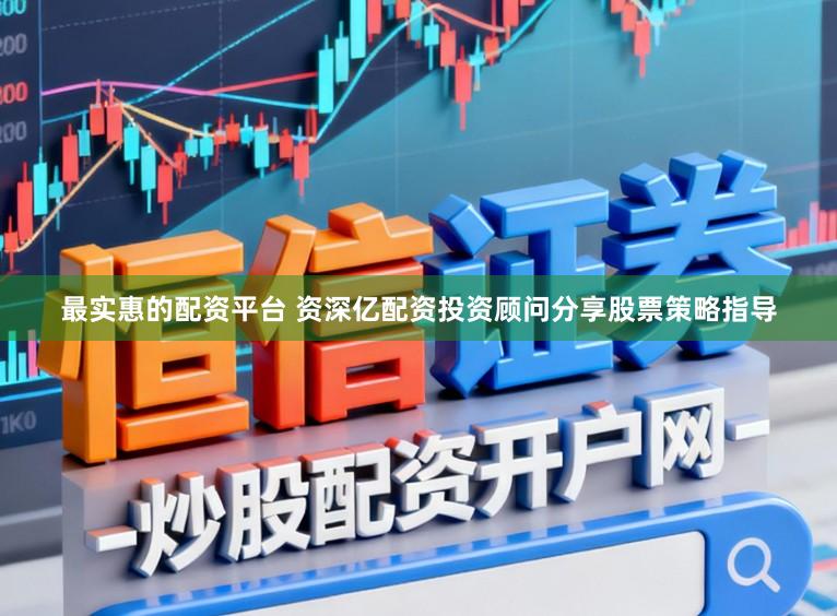 最实惠的配资平台 资深亿配资投资顾问分享股票策略指导