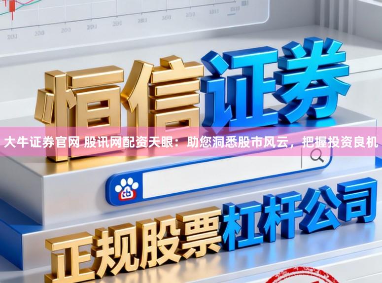 大牛证券官网 股讯网配资天眼：助您洞悉股市风云，把握投资良机