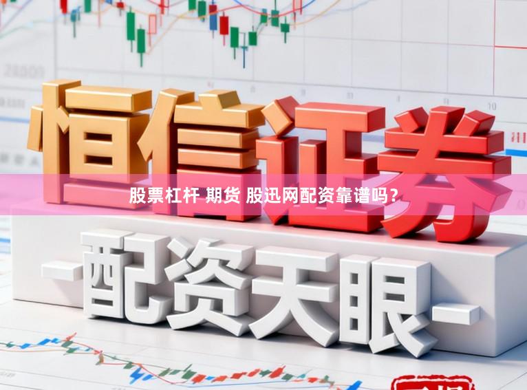 股票杠杆 期货 股迅网配资靠谱吗？