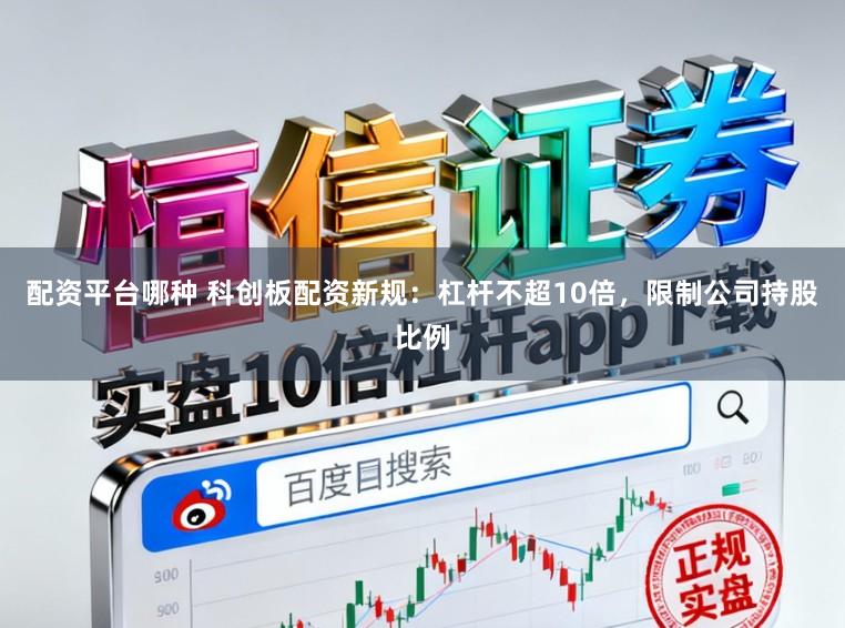 配资平台哪种 科创板配资新规：杠杆不超10倍，限制公司持股比例