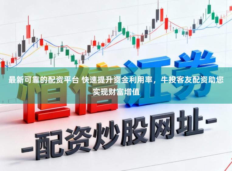 最新可靠的配资平台 快速提升资金利用率，牛投客友配资助您实现财富增值