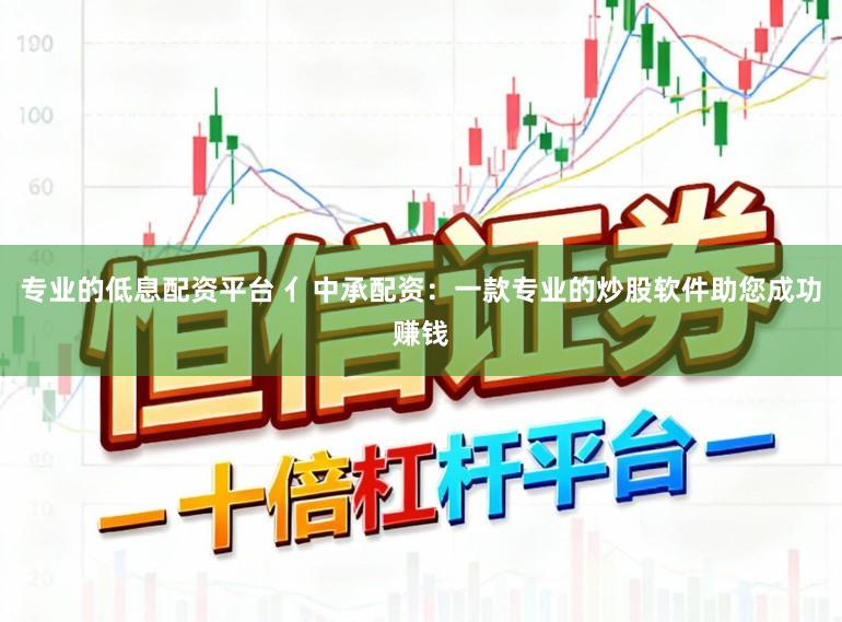 专业的低息配资平台 亻中承配资:一款专业的炒股软件助您成功赚钱