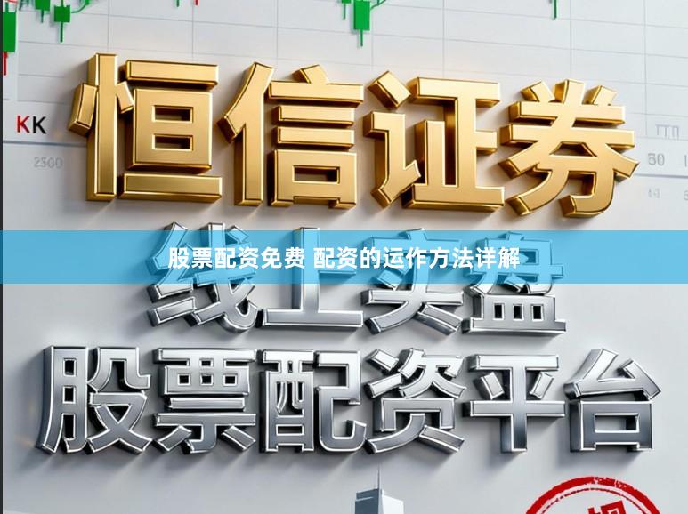 股票配资免费 配资的运作方法详解