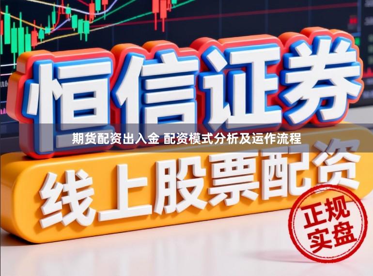 期货配资出入金 配资模式分析及运作流程