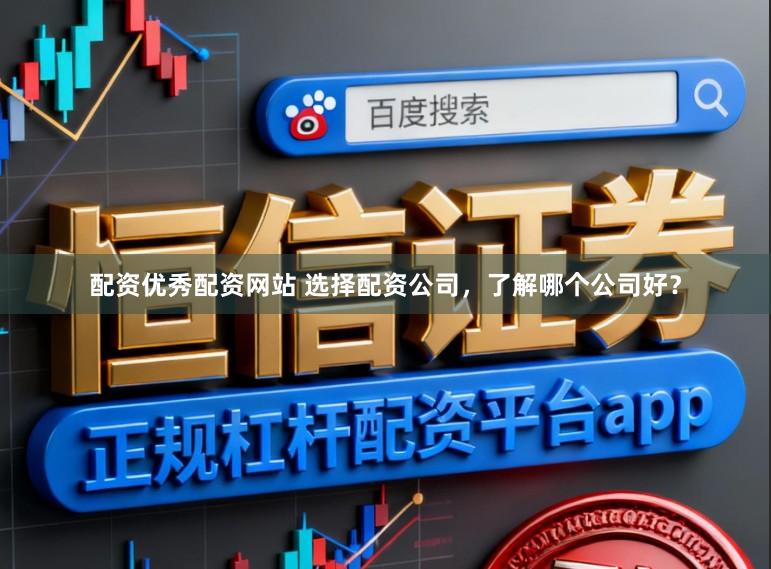 配资优秀配资网站 选择配资公司，了解哪个公司好？