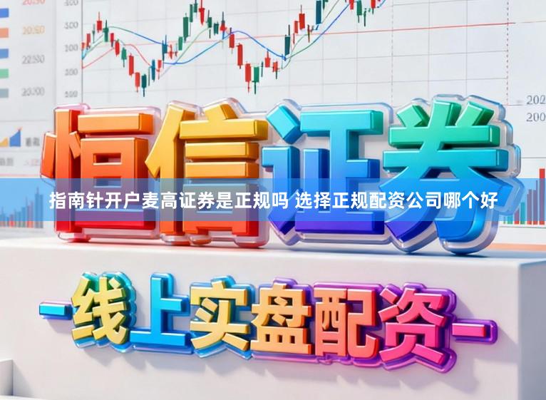 指南针开户麦高证券是正规吗 选择正规配资公司哪个好