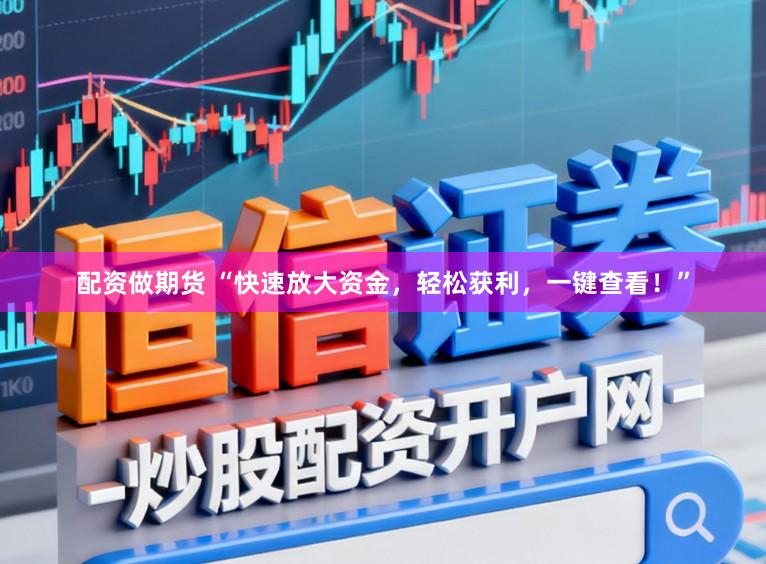配资做期货 “快速放大资金，轻松获利，一键查看！”