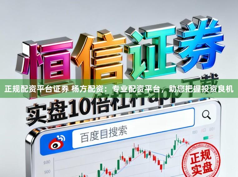 正规配资平台证券 杨方配资：专业配资平台，助您把握投资良机