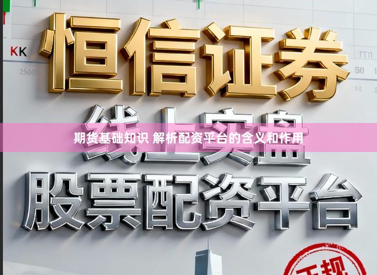 期货基础知识 解析配资平台的含义和作用