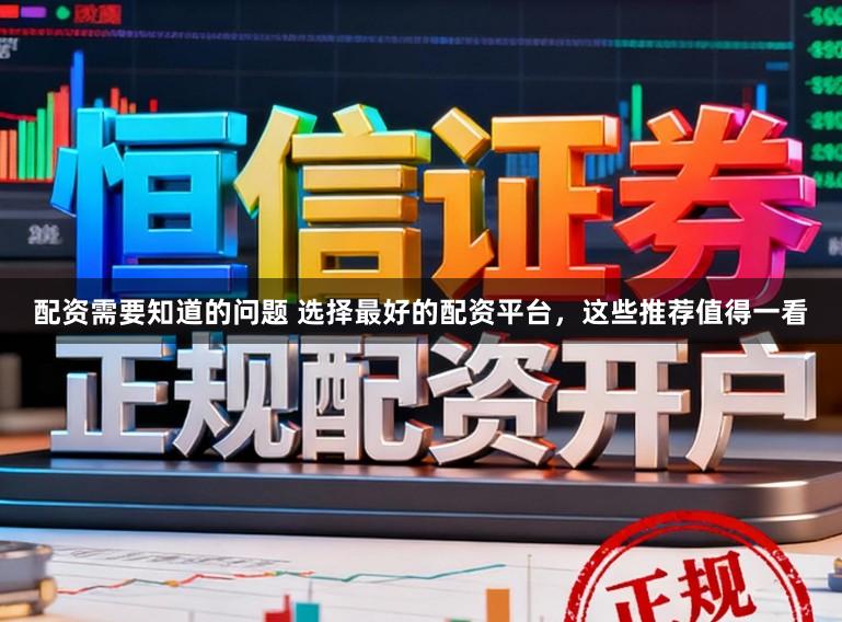 配资需要知道的问题 选择最好的配资平台，这些推荐值得一看