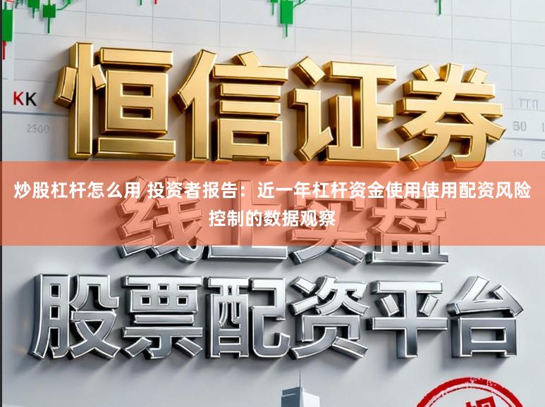 炒股杠杆怎么用 投资者报告：近一年杠杆资金使用使用配资风险控制的数据观察