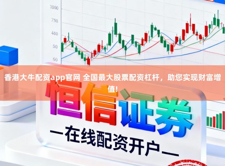 香港大牛配资app官网 全国最大股票配资杠杆，助您实现财富增值!