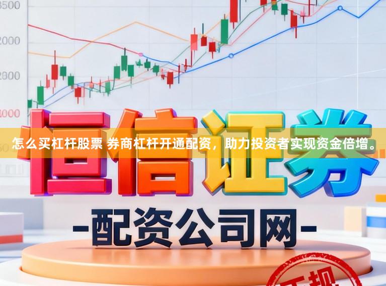 怎么买杠杆股票 券商杠杆开通配资，助力投资者实现资金倍增。