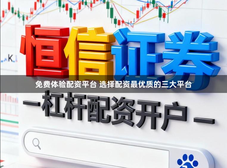 免费体验配资平台 选择配资最优质的三大平台