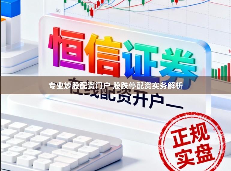 专业炒股配资门户 股跌停配资实务解析
