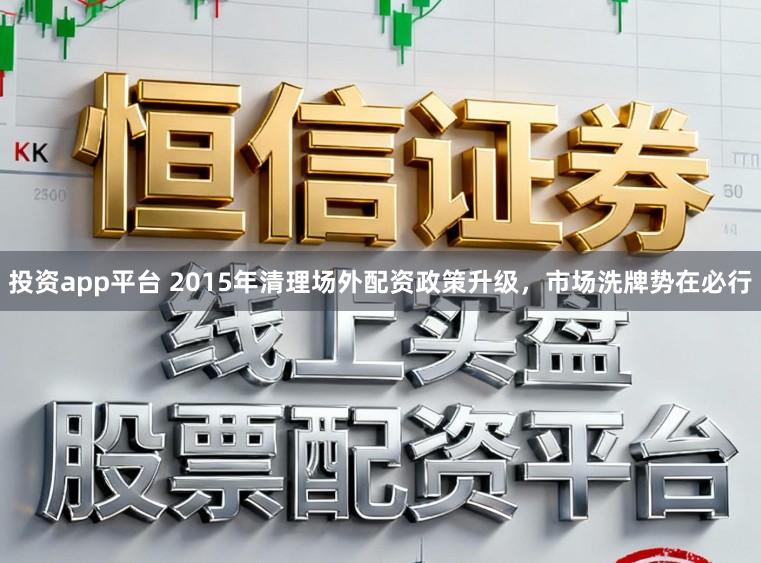 投资app平台 2015年清理场外配资政策升级，市场洗牌势在必行