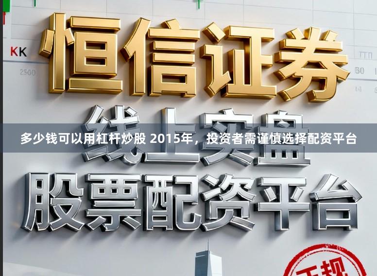 多少钱可以用杠杆炒股 2015年，投资者需谨慎选择配资平台