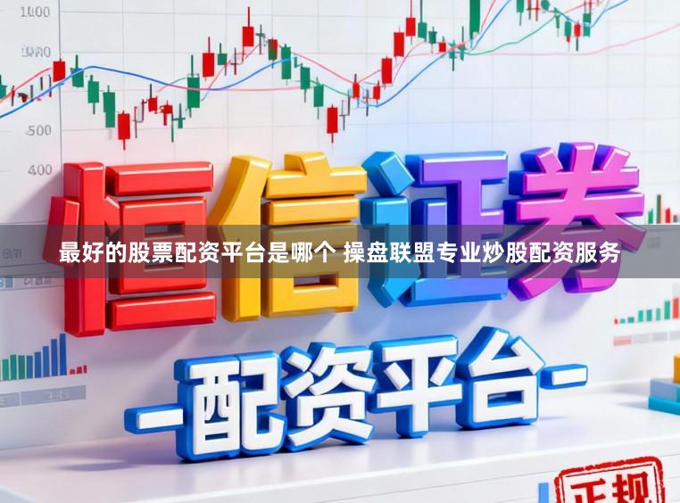 最好的股票配资平台是哪个 操盘联盟专业炒股配资服务