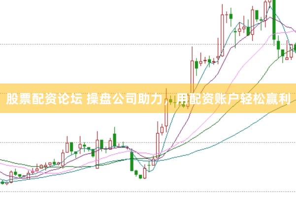 股票配资论坛 操盘公司助力，用配资账户轻松赢利