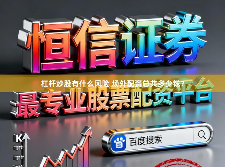 杠杆炒股有什么风险 场外配资总共多少钱？