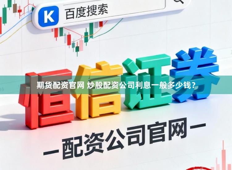 期货配资官网 炒股配资公司利息一般多少钱？