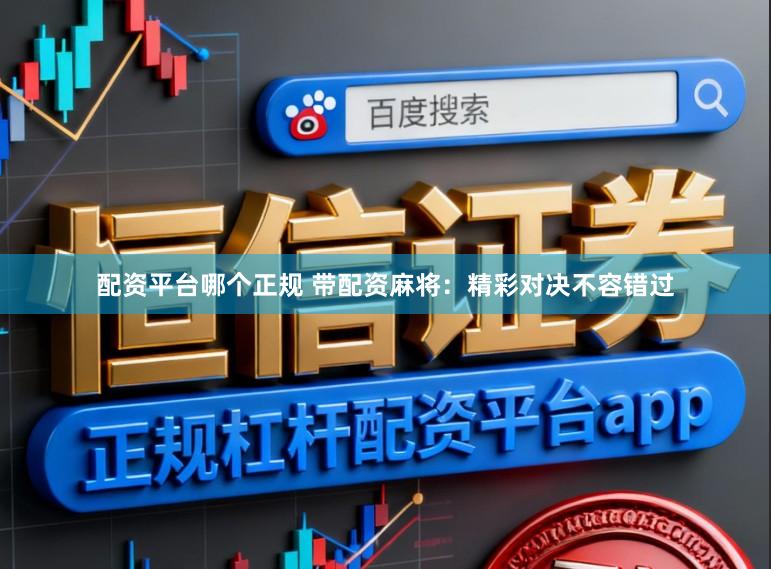 配资平台哪个正规 带配资麻将：精彩对决不容错过