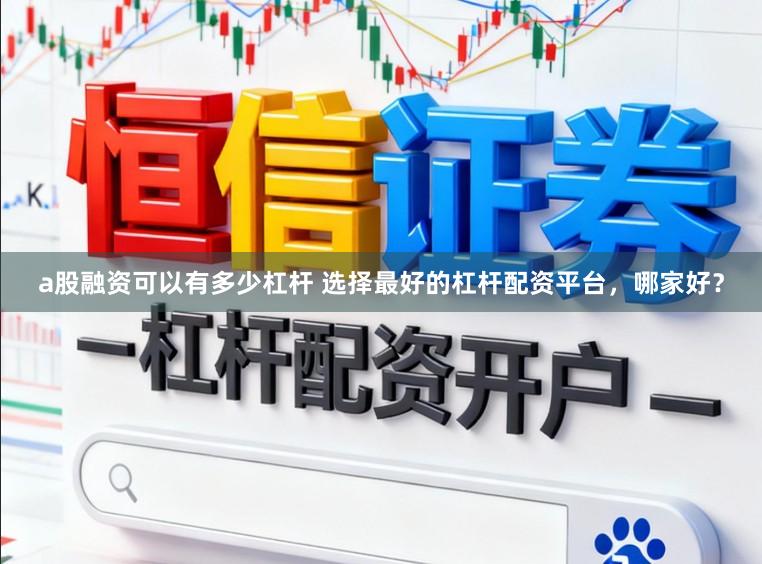 a股融资可以有多少杠杆 选择最好的杠杆配资平台，哪家好？