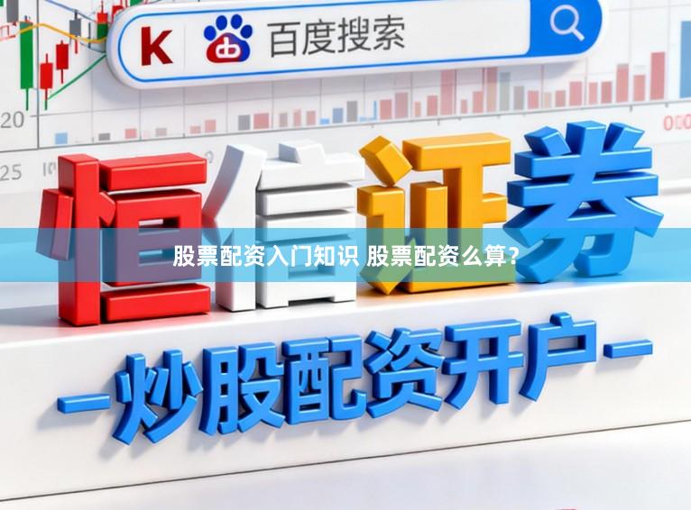 股票配资入门知识 股票配资么算？