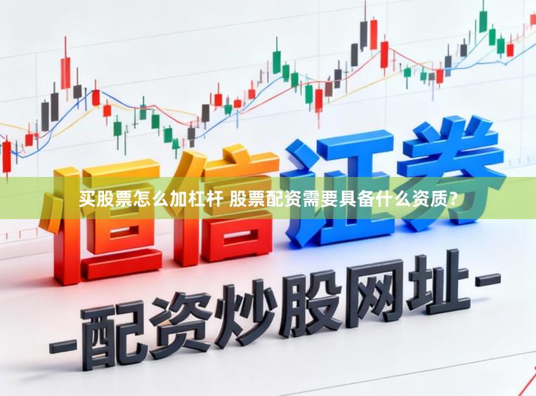 买股票怎么加杠杆 股票配资需要具备什么资质？