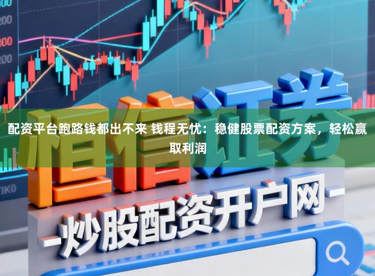 配资平台跑路钱都出不来 钱程无忧：稳健股票配资方案，轻松赢取利润