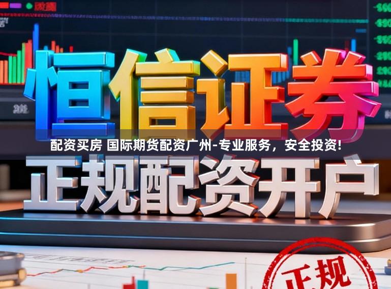 配资买房 国际期货配资广州-专业服务，安全投资!