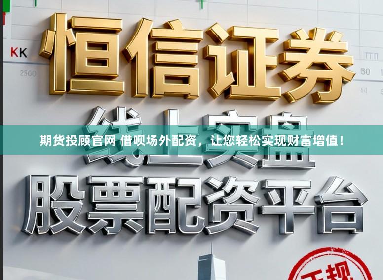 期货投顾官网 借呗场外配资，让您轻松实现财富增值！