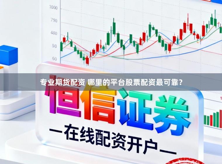 专业期货配资 哪里的平台股票配资最可靠？