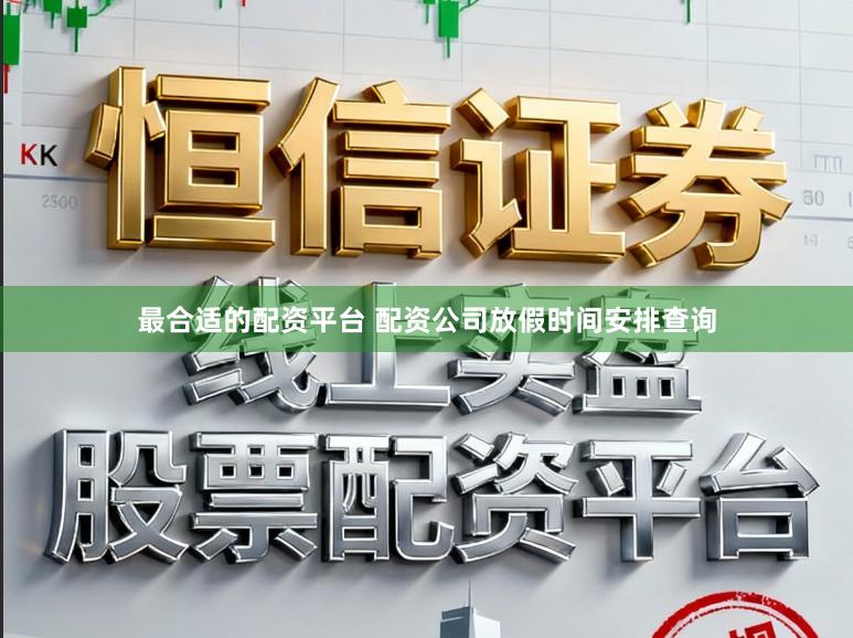 最合适的配资平台 配资公司放假时间安排查询